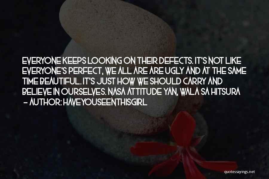 HaveYouSeenThisGirL Quotes: Everyone Keeps Looking On Their Defects. It's Not Like Everyone's Perfect, We All Are Are Ugly And At The Same