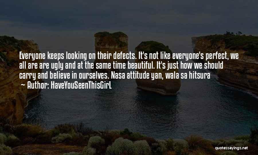 HaveYouSeenThisGirL Quotes: Everyone Keeps Looking On Their Defects. It's Not Like Everyone's Perfect, We All Are Are Ugly And At The Same