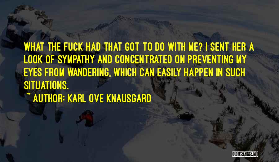 Karl Ove Knausgard Quotes: What The Fuck Had That Got To Do With Me? I Sent Her A Look Of Sympathy And Concentrated On