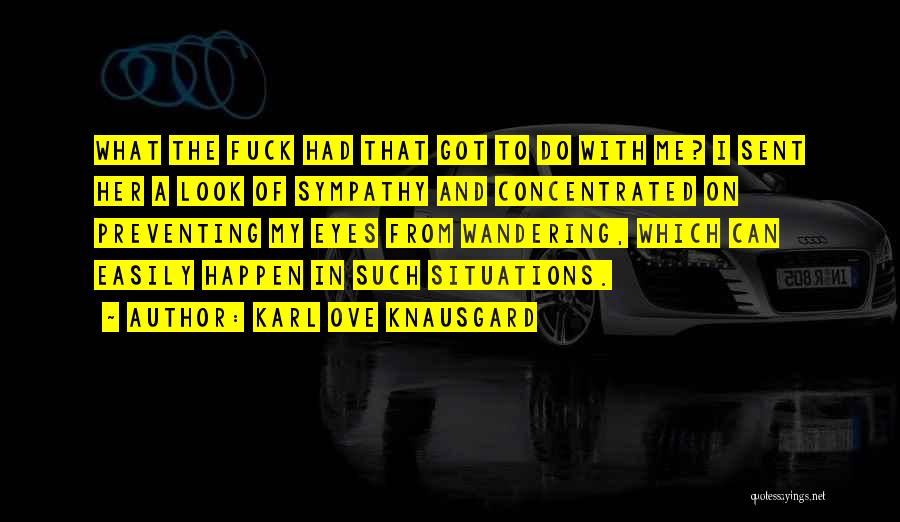 Karl Ove Knausgard Quotes: What The Fuck Had That Got To Do With Me? I Sent Her A Look Of Sympathy And Concentrated On