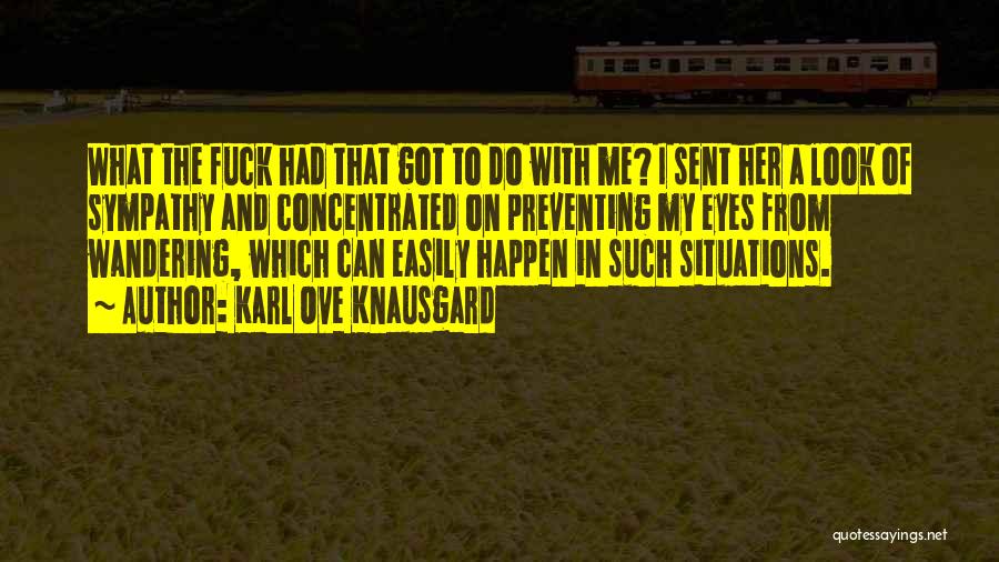 Karl Ove Knausgard Quotes: What The Fuck Had That Got To Do With Me? I Sent Her A Look Of Sympathy And Concentrated On