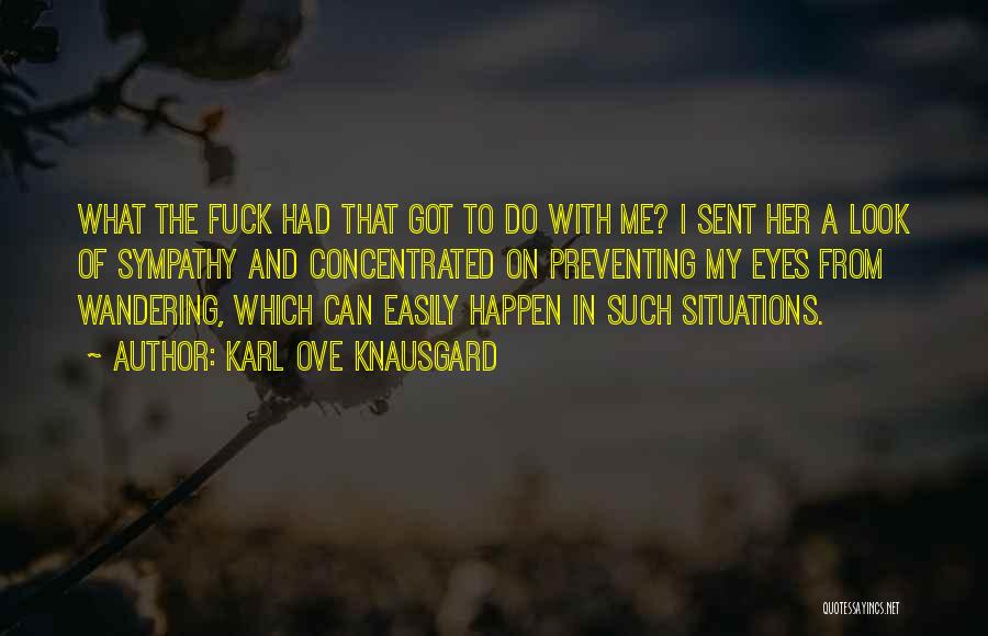 Karl Ove Knausgard Quotes: What The Fuck Had That Got To Do With Me? I Sent Her A Look Of Sympathy And Concentrated On