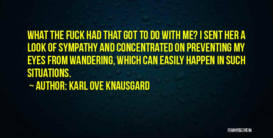 Karl Ove Knausgard Quotes: What The Fuck Had That Got To Do With Me? I Sent Her A Look Of Sympathy And Concentrated On