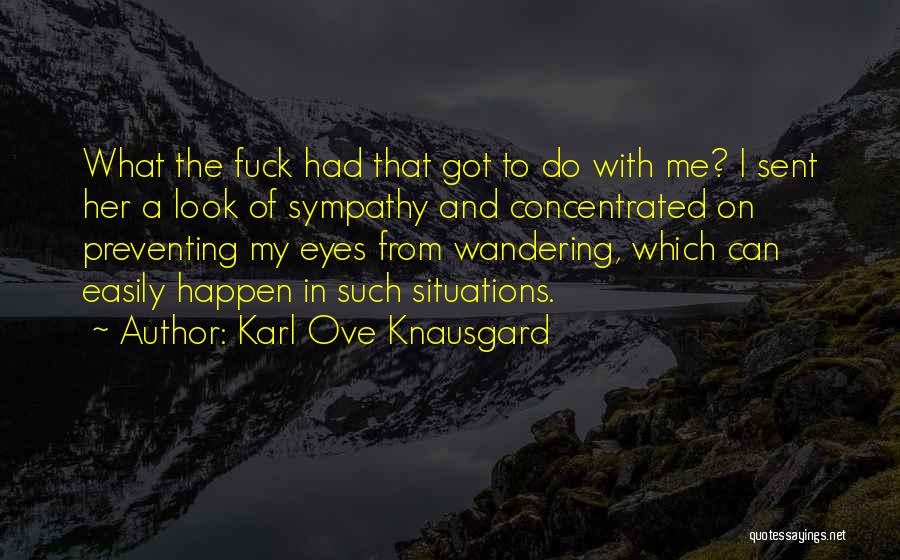 Karl Ove Knausgard Quotes: What The Fuck Had That Got To Do With Me? I Sent Her A Look Of Sympathy And Concentrated On