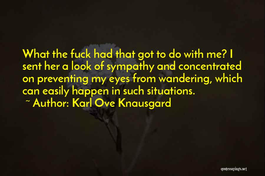 Karl Ove Knausgard Quotes: What The Fuck Had That Got To Do With Me? I Sent Her A Look Of Sympathy And Concentrated On