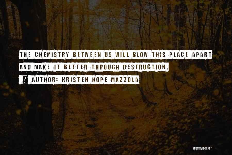 Kristen Hope Mazzola Quotes: The Chemistry Between Us Will Blow This Place Apart And Make It Better Through Destruction.