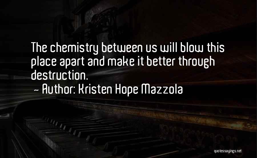 Kristen Hope Mazzola Quotes: The Chemistry Between Us Will Blow This Place Apart And Make It Better Through Destruction.