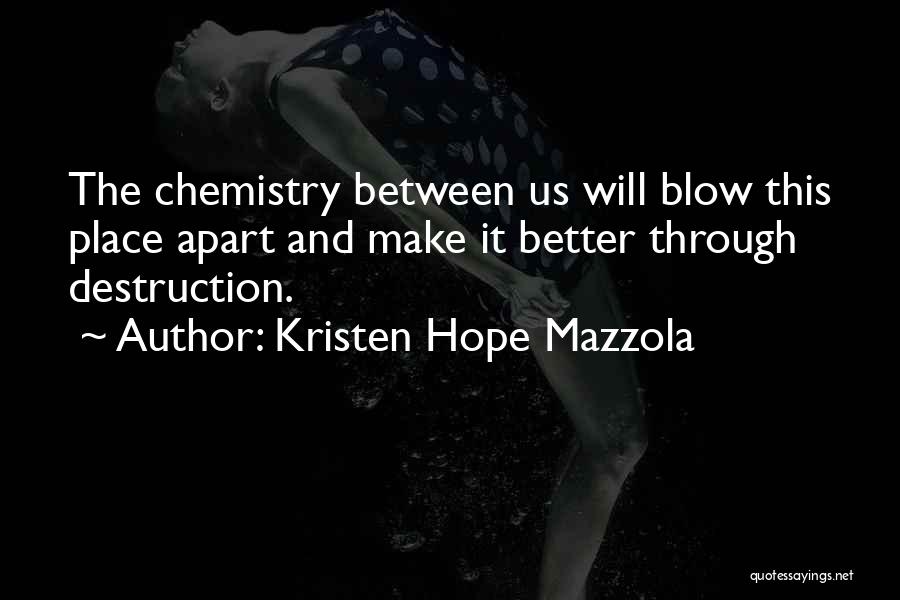 Kristen Hope Mazzola Quotes: The Chemistry Between Us Will Blow This Place Apart And Make It Better Through Destruction.