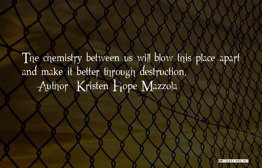 Kristen Hope Mazzola Quotes: The Chemistry Between Us Will Blow This Place Apart And Make It Better Through Destruction.