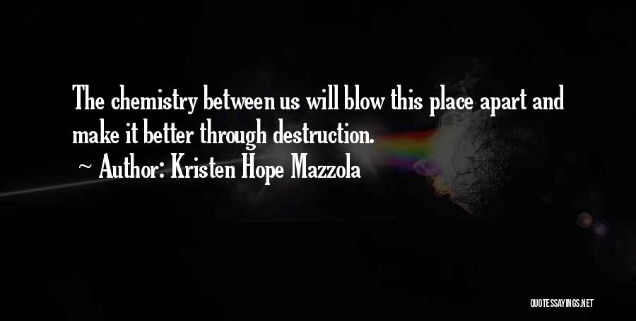 Kristen Hope Mazzola Quotes: The Chemistry Between Us Will Blow This Place Apart And Make It Better Through Destruction.