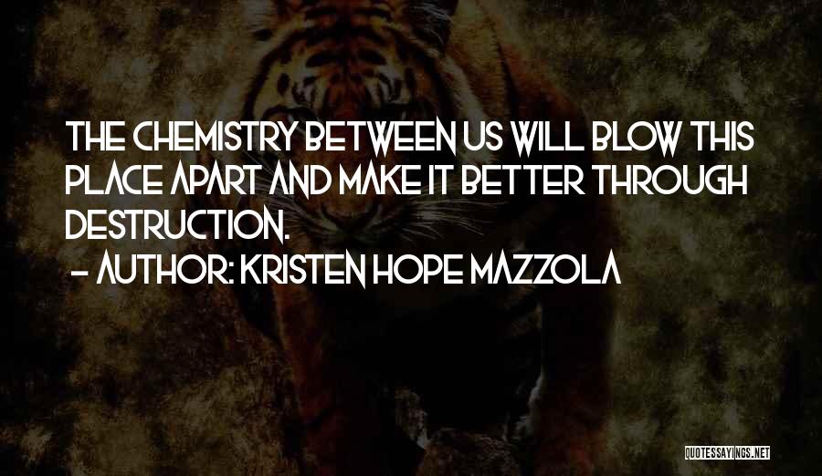 Kristen Hope Mazzola Quotes: The Chemistry Between Us Will Blow This Place Apart And Make It Better Through Destruction.