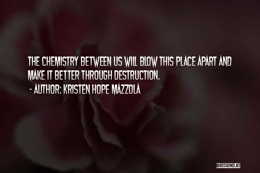 Kristen Hope Mazzola Quotes: The Chemistry Between Us Will Blow This Place Apart And Make It Better Through Destruction.