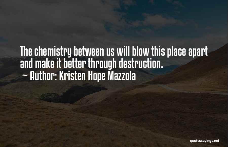 Kristen Hope Mazzola Quotes: The Chemistry Between Us Will Blow This Place Apart And Make It Better Through Destruction.