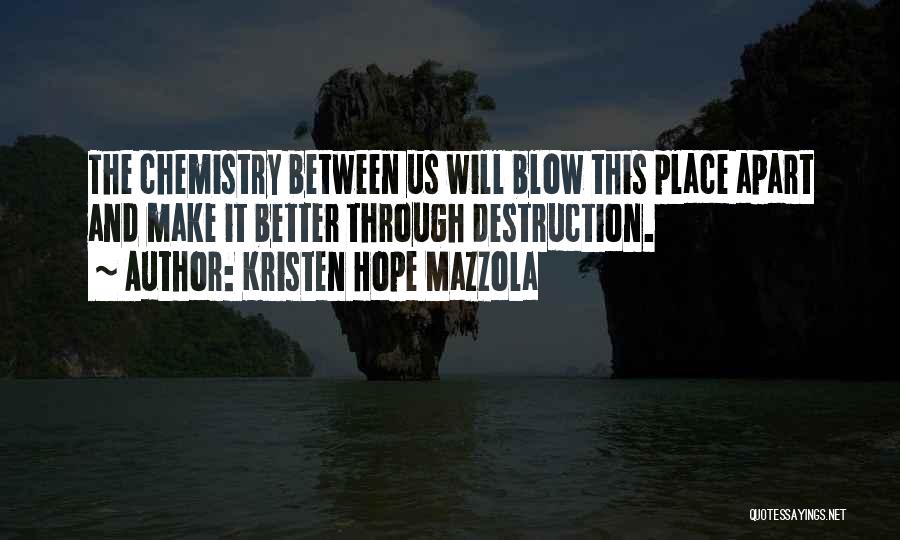 Kristen Hope Mazzola Quotes: The Chemistry Between Us Will Blow This Place Apart And Make It Better Through Destruction.