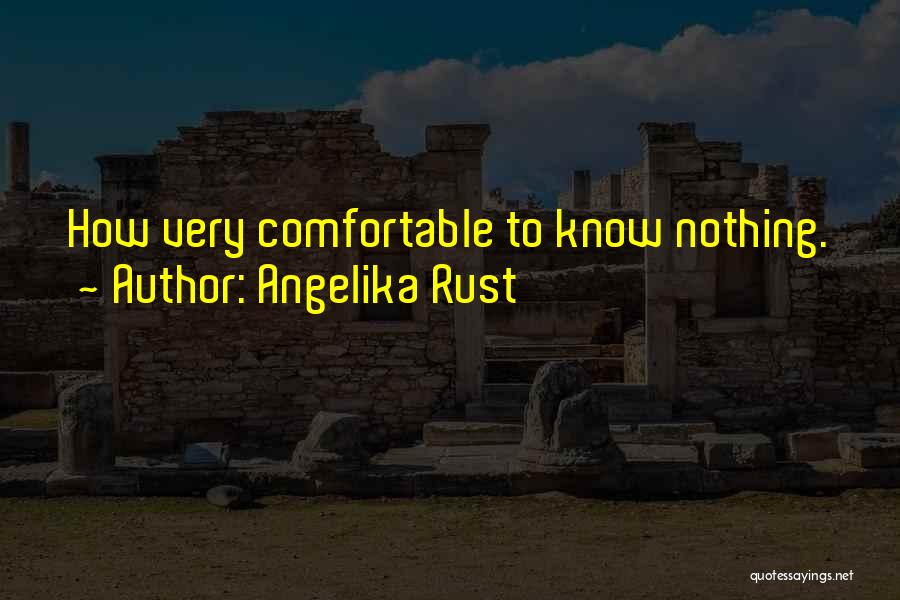 Angelika Rust Quotes: How Very Comfortable To Know Nothing.