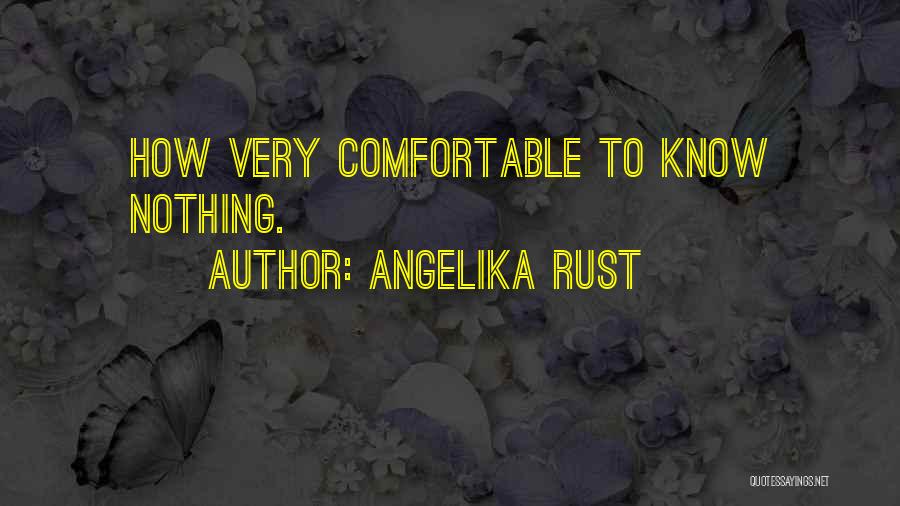 Angelika Rust Quotes: How Very Comfortable To Know Nothing.