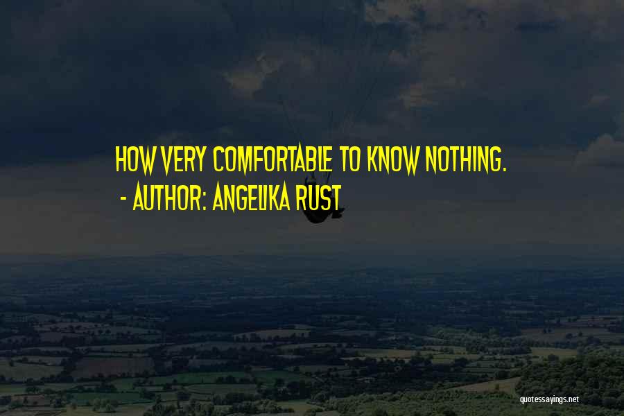 Angelika Rust Quotes: How Very Comfortable To Know Nothing.