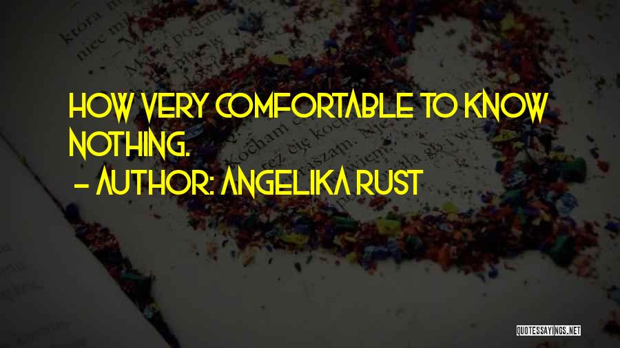 Angelika Rust Quotes: How Very Comfortable To Know Nothing.