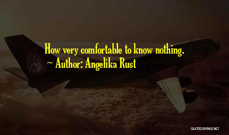 Angelika Rust Quotes: How Very Comfortable To Know Nothing.
