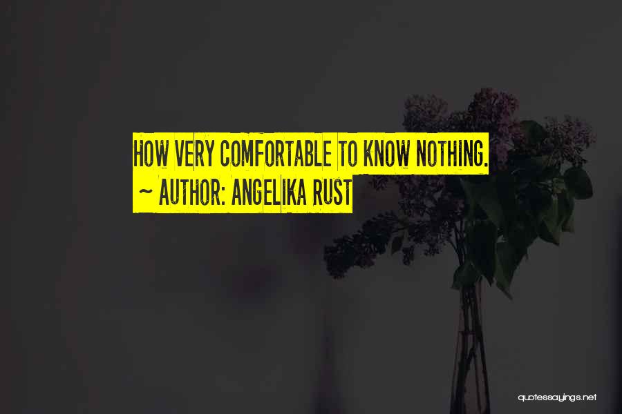 Angelika Rust Quotes: How Very Comfortable To Know Nothing.