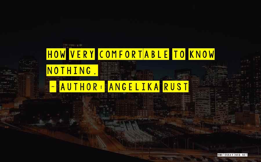 Angelika Rust Quotes: How Very Comfortable To Know Nothing.