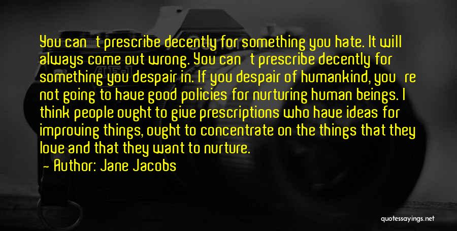 Jane Jacobs Quotes: You Can't Prescribe Decently For Something You Hate. It Will Always Come Out Wrong. You Can't Prescribe Decently For Something