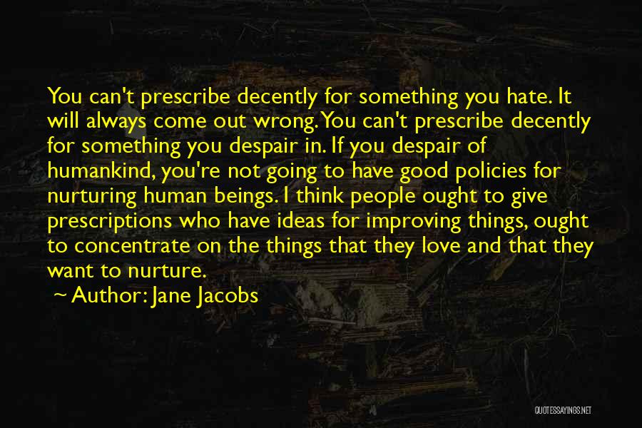 Jane Jacobs Quotes: You Can't Prescribe Decently For Something You Hate. It Will Always Come Out Wrong. You Can't Prescribe Decently For Something