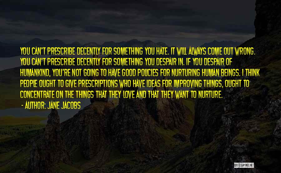 Jane Jacobs Quotes: You Can't Prescribe Decently For Something You Hate. It Will Always Come Out Wrong. You Can't Prescribe Decently For Something