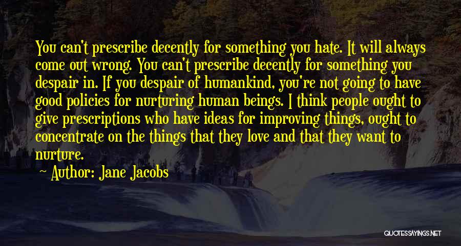 Jane Jacobs Quotes: You Can't Prescribe Decently For Something You Hate. It Will Always Come Out Wrong. You Can't Prescribe Decently For Something