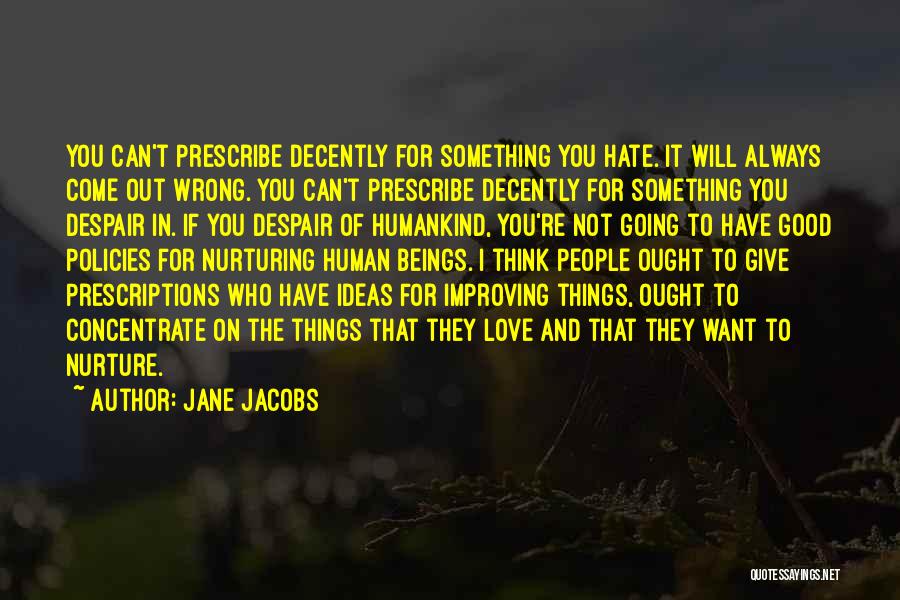 Jane Jacobs Quotes: You Can't Prescribe Decently For Something You Hate. It Will Always Come Out Wrong. You Can't Prescribe Decently For Something