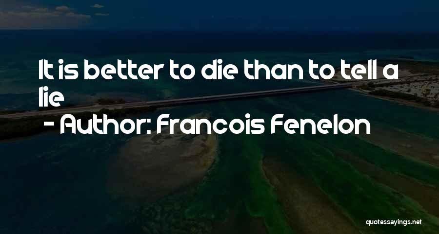 Francois Fenelon Quotes: It Is Better To Die Than To Tell A Lie