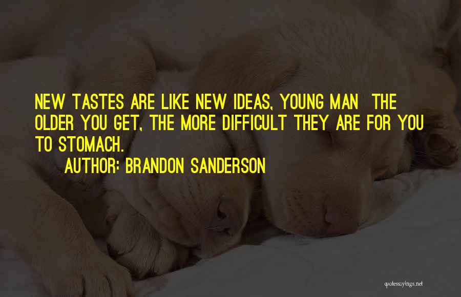 Brandon Sanderson Quotes: New Tastes Are Like New Ideas, Young Man The Older You Get, The More Difficult They Are For You To