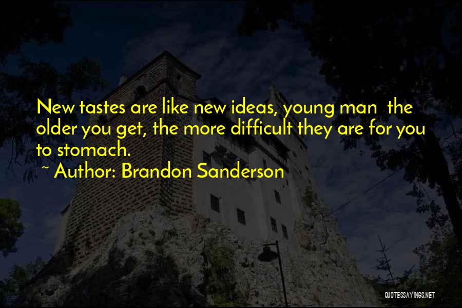 Brandon Sanderson Quotes: New Tastes Are Like New Ideas, Young Man The Older You Get, The More Difficult They Are For You To