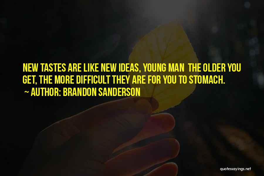 Brandon Sanderson Quotes: New Tastes Are Like New Ideas, Young Man The Older You Get, The More Difficult They Are For You To