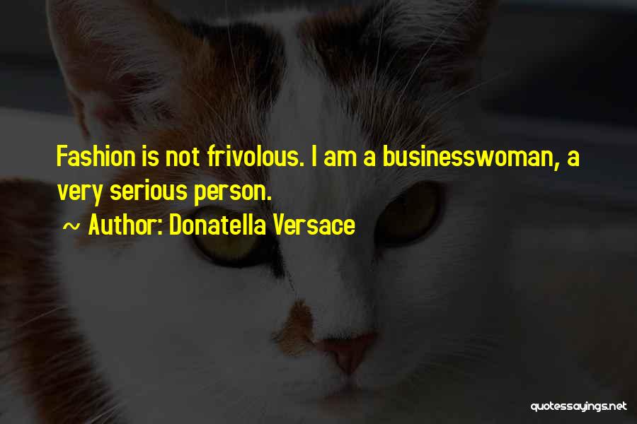 Donatella Versace Quotes: Fashion Is Not Frivolous. I Am A Businesswoman, A Very Serious Person.