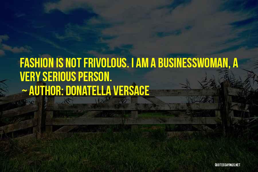 Donatella Versace Quotes: Fashion Is Not Frivolous. I Am A Businesswoman, A Very Serious Person.