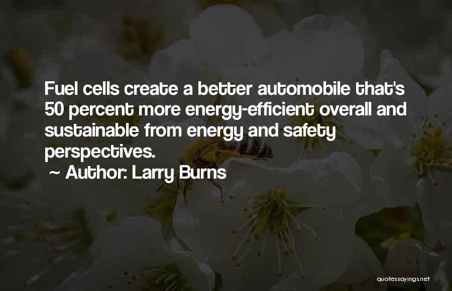 Larry Burns Quotes: Fuel Cells Create A Better Automobile That's 50 Percent More Energy-efficient Overall And Sustainable From Energy And Safety Perspectives.