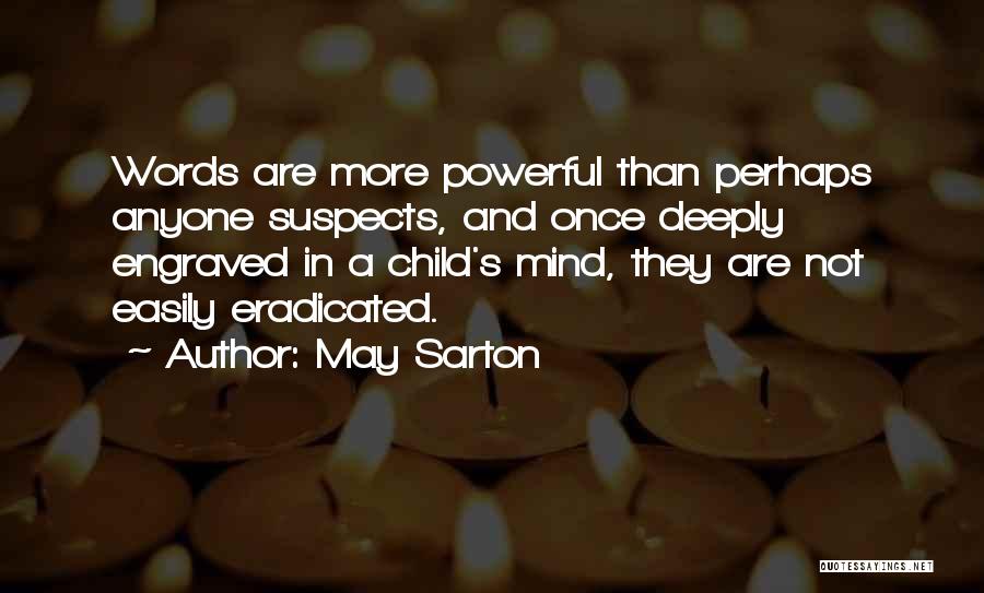 May Sarton Quotes: Words Are More Powerful Than Perhaps Anyone Suspects, And Once Deeply Engraved In A Child's Mind, They Are Not Easily