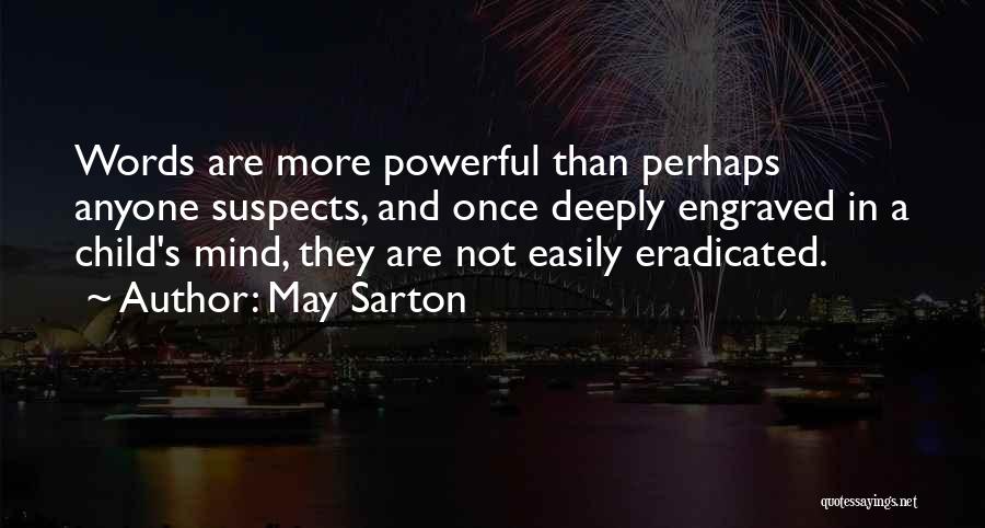 May Sarton Quotes: Words Are More Powerful Than Perhaps Anyone Suspects, And Once Deeply Engraved In A Child's Mind, They Are Not Easily