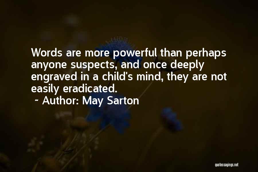 May Sarton Quotes: Words Are More Powerful Than Perhaps Anyone Suspects, And Once Deeply Engraved In A Child's Mind, They Are Not Easily