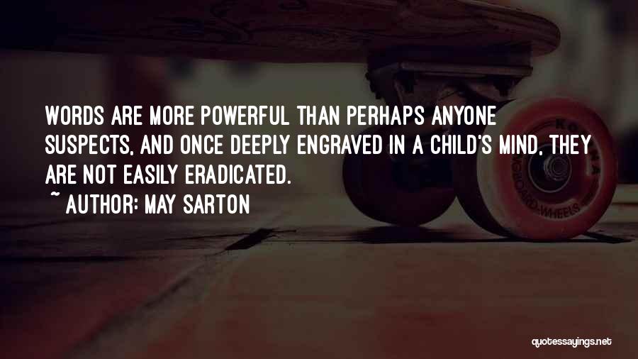 May Sarton Quotes: Words Are More Powerful Than Perhaps Anyone Suspects, And Once Deeply Engraved In A Child's Mind, They Are Not Easily