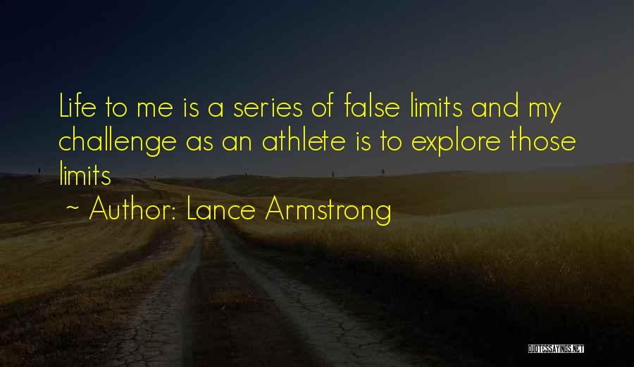 Lance Armstrong Quotes: Life To Me Is A Series Of False Limits And My Challenge As An Athlete Is To Explore Those Limits