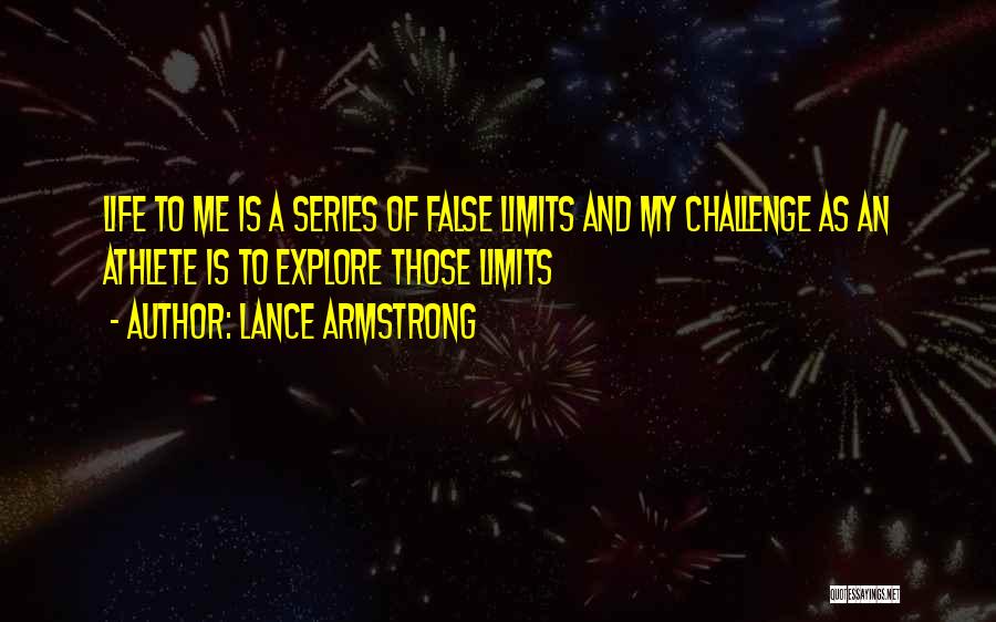 Lance Armstrong Quotes: Life To Me Is A Series Of False Limits And My Challenge As An Athlete Is To Explore Those Limits