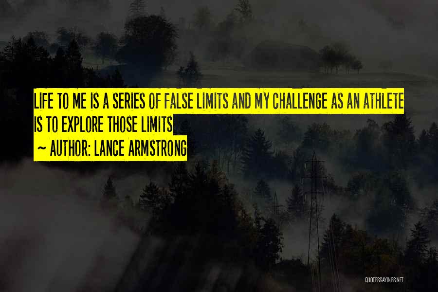 Lance Armstrong Quotes: Life To Me Is A Series Of False Limits And My Challenge As An Athlete Is To Explore Those Limits