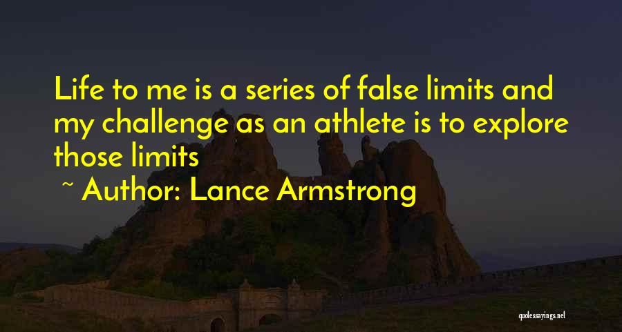 Lance Armstrong Quotes: Life To Me Is A Series Of False Limits And My Challenge As An Athlete Is To Explore Those Limits