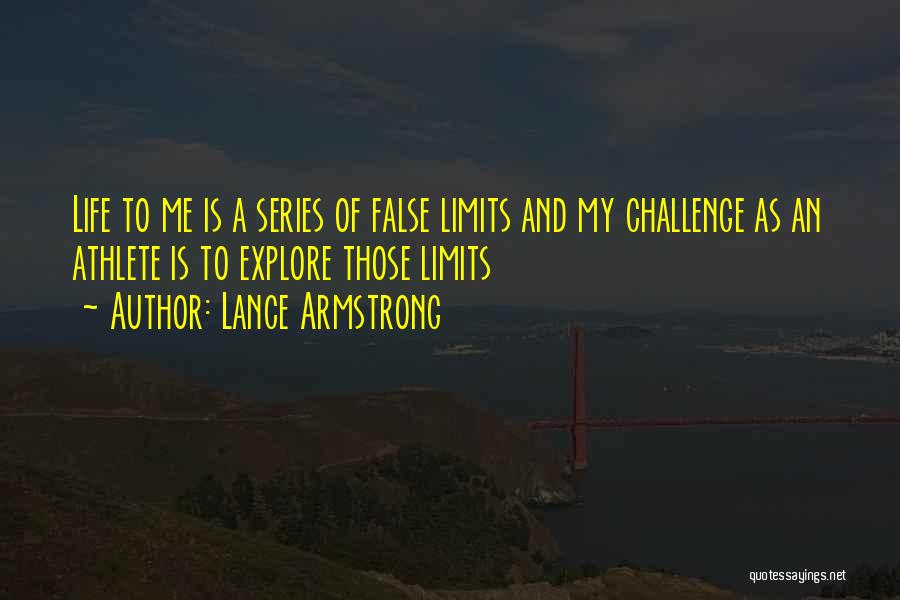 Lance Armstrong Quotes: Life To Me Is A Series Of False Limits And My Challenge As An Athlete Is To Explore Those Limits