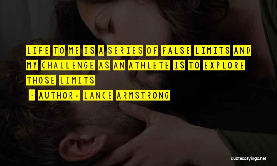 Lance Armstrong Quotes: Life To Me Is A Series Of False Limits And My Challenge As An Athlete Is To Explore Those Limits