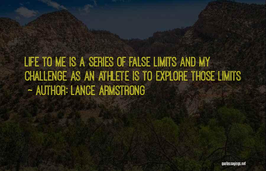 Lance Armstrong Quotes: Life To Me Is A Series Of False Limits And My Challenge As An Athlete Is To Explore Those Limits