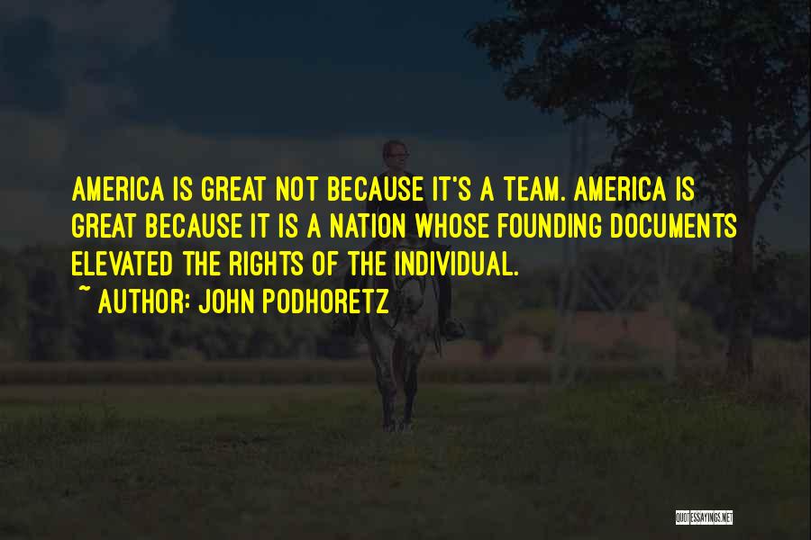 John Podhoretz Quotes: America Is Great Not Because It's A Team. America Is Great Because It Is A Nation Whose Founding Documents Elevated