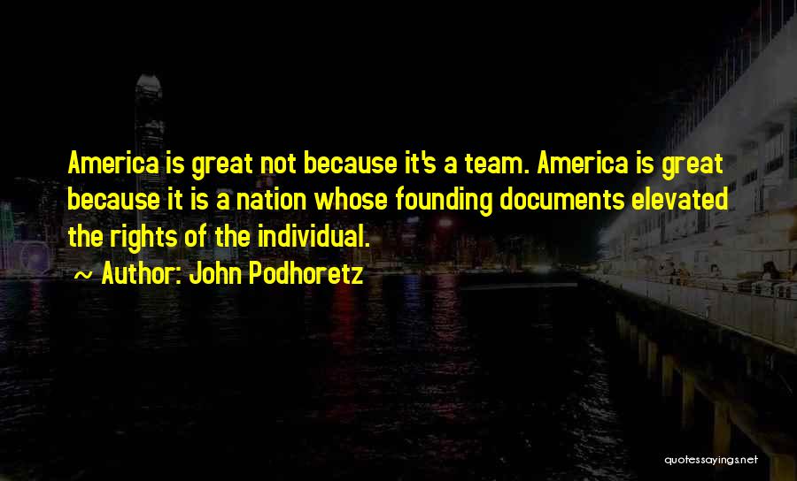 John Podhoretz Quotes: America Is Great Not Because It's A Team. America Is Great Because It Is A Nation Whose Founding Documents Elevated
